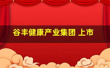 谷丰健康产业集团 上市